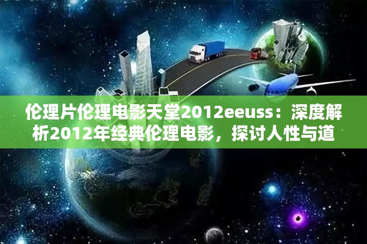 倫理片倫理電影天堂2012eeuss：深度解析2012年經(jīng)典倫理電影，探討人性與道德的邊界