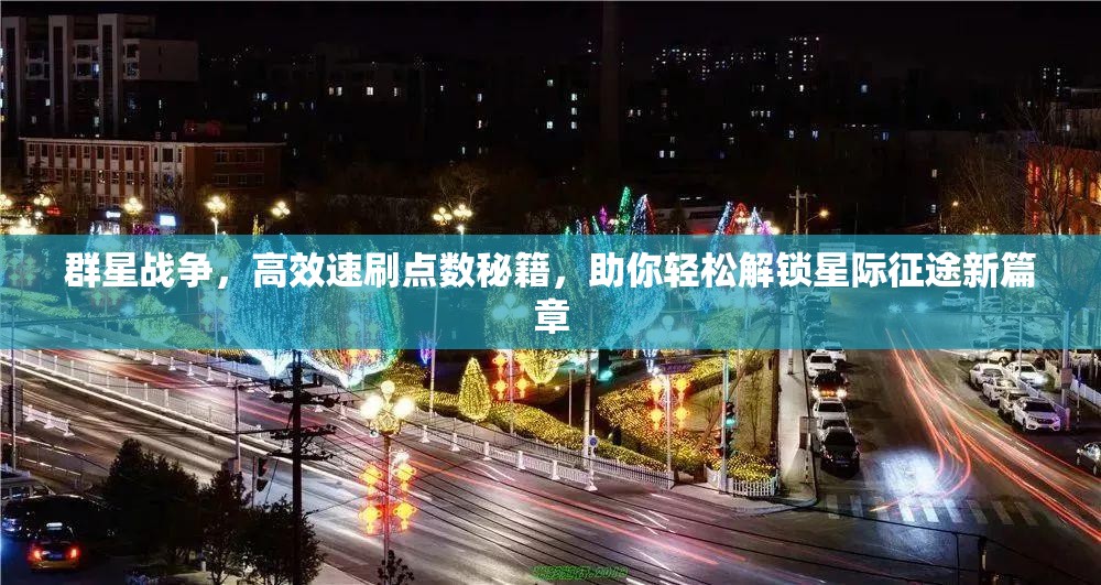 群星戰(zhàn)爭(zhēng)，高效速刷點(diǎn)數(shù)秘籍，助你輕松解鎖星際征途新篇章