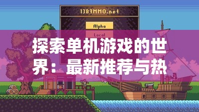 探索單機(jī)游戲的世界：最新推薦與熱門(mén)下載指南，帶你了解最受歡迎的單機(jī)游戲