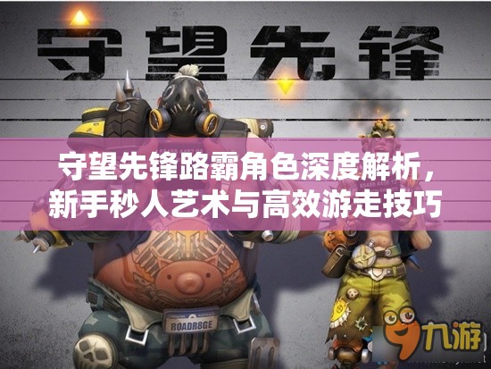 守望先鋒路霸角色深度解析，新手秒人藝術(shù)與高效游走技巧教學(xué)