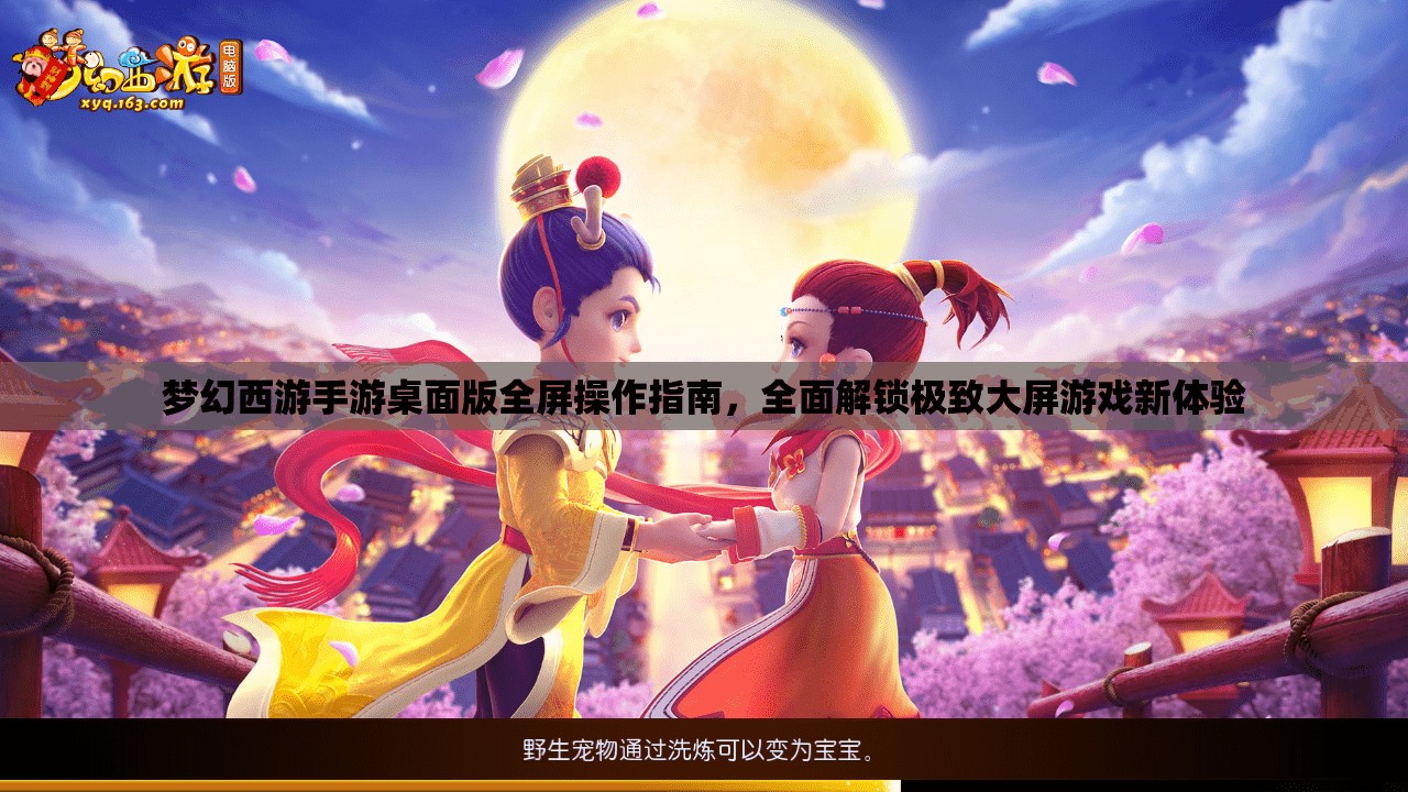 夢幻西游手游桌面版全屏操作指南，全面解鎖極致大屏游戲新體驗