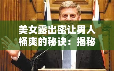 美女露出密讓男人桶爽的秘訣：揭秘如何通過自信與魅力吸引異性目光
