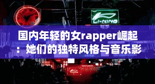 國內(nèi)年輕的女rapper崛起：她們的獨特風(fēng)格與音樂影響力解析