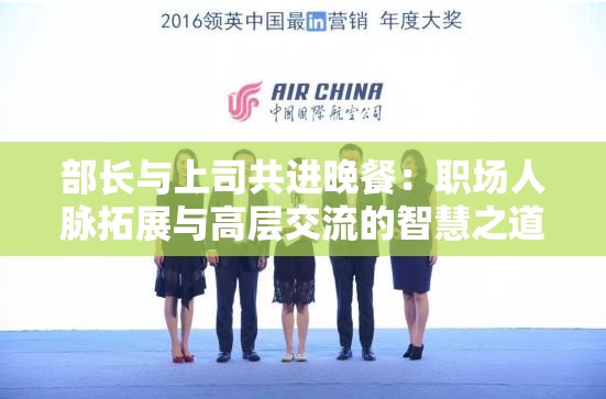 部長(zhǎng)與上司共進(jìn)晚餐：職場(chǎng)人脈拓展與高層交流的智慧之道