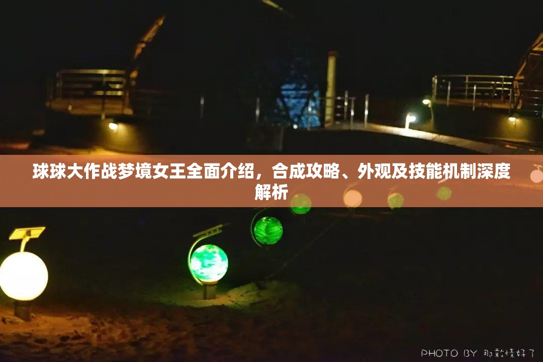 球球大作戰(zhàn)夢境女王全面介紹，合成攻略、外觀及技能機制深度解析