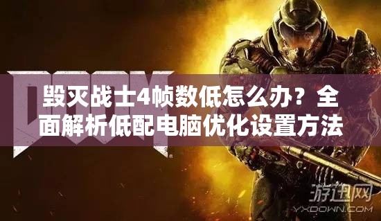 毀滅戰(zhàn)士4幀數(shù)低怎么辦？全面解析低配電腦優(yōu)化設置方法大揭秘！