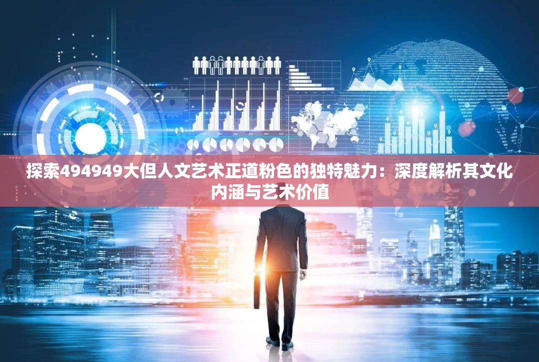 探索494949大但人文藝術(shù)正道粉色的獨特魅力：深度解析其文化內(nèi)涵與藝術(shù)價值