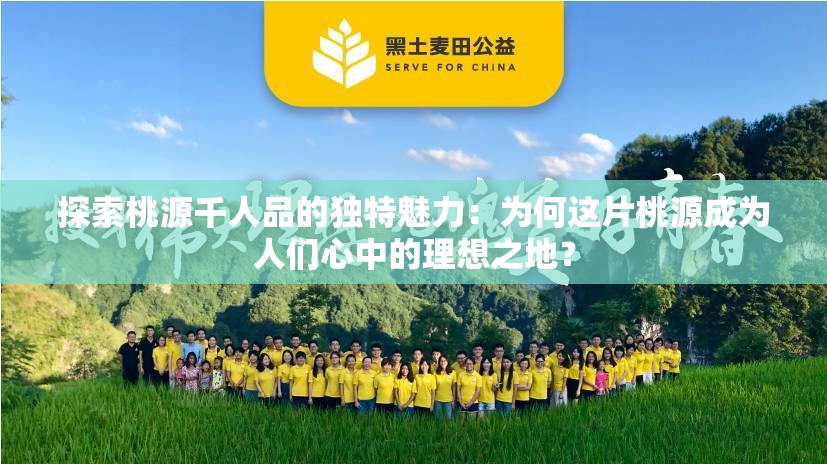 探索桃源千人品的獨特魅力：為何這片桃源成為人們心中的理想之地？