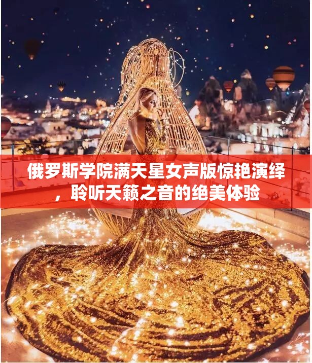 俄羅斯學(xué)院滿天星女聲版驚艷演繹，聆聽天籟之音的絕美體驗