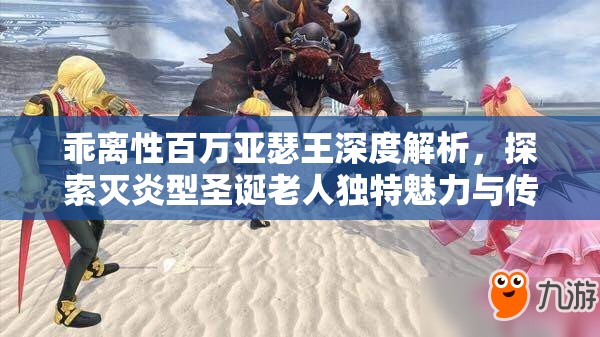 乖離性百萬(wàn)亞瑟王深度解析，探索滅炎型圣誕老人獨(dú)特魅力與傳奇故事