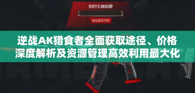 逆戰(zhàn)AK獵食者全面獲取途徑、價格深度解析及資源管理高效利用最大化價值攻略