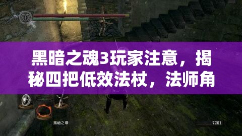 黑暗之魂3玩家注意，揭秘四把低效法杖，法師角色選擇需謹慎！
