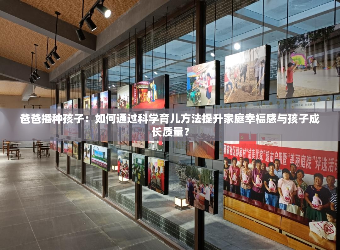 爸爸播種孩子：如何通過科學育兒方法提升家庭幸福感與孩子成長質(zhì)量？
