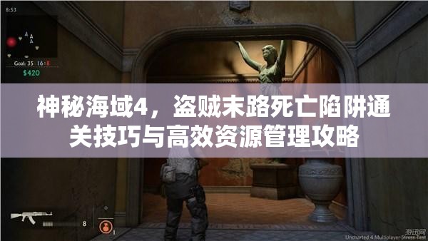神秘海域4，盜賊末路死亡陷阱通關(guān)技巧與高效資源管理攻略