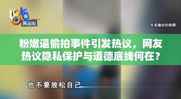 粉嫩逼偷拍事件引發(fā)熱議，網(wǎng)友熱議隱私保護與道德底線何在？