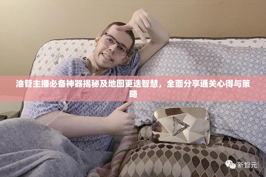 油管主播必備神器揭秘及地圖更迭智慧，全面分享通關(guān)心得與策略