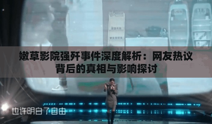 嫩草影院強(qiáng)殲事件深度解析：網(wǎng)友熱議背后的真相與影響探討