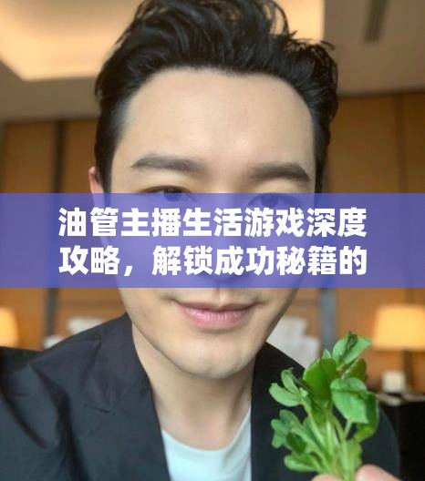 油管主播生活游戲深度攻略，解鎖成功秘籍的實(shí)用心得與小技巧大揭秘