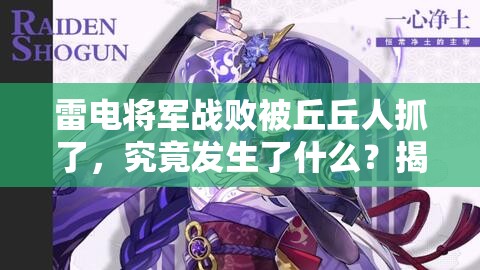 雷電將軍戰(zhàn)敗被丘丘人抓了，究竟發(fā)生了什么？揭秘背后的故事與真相