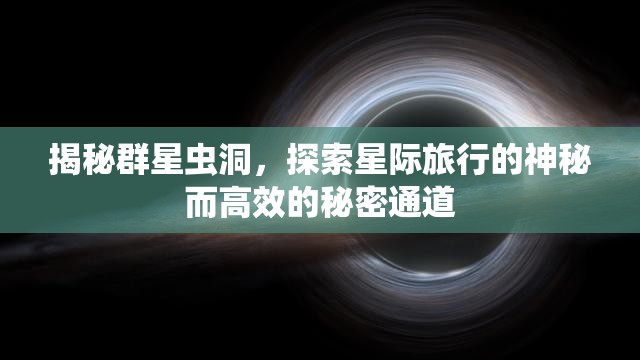 揭秘群星蟲洞，探索星際旅行的神秘而高效的秘密通道
