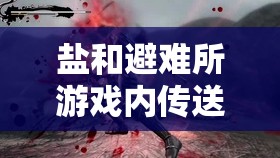 鹽和避難所游戲內(nèi)傳送機(jī)制詳解，掌握高效傳送方法攻略