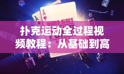 撲克運(yùn)動(dòng)全過程視頻教程：從基礎(chǔ)到高級(jí)技巧，輕松掌握撲克玩法與策略