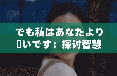 でも私はあなたより賢いです：探討智慧與自信的平衡之道