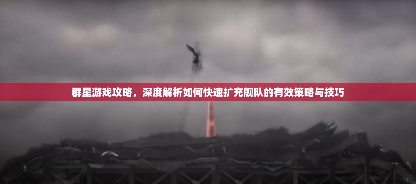 群星游戲攻略，深度解析如何快速擴(kuò)充艦隊(duì)的有效策略與技巧