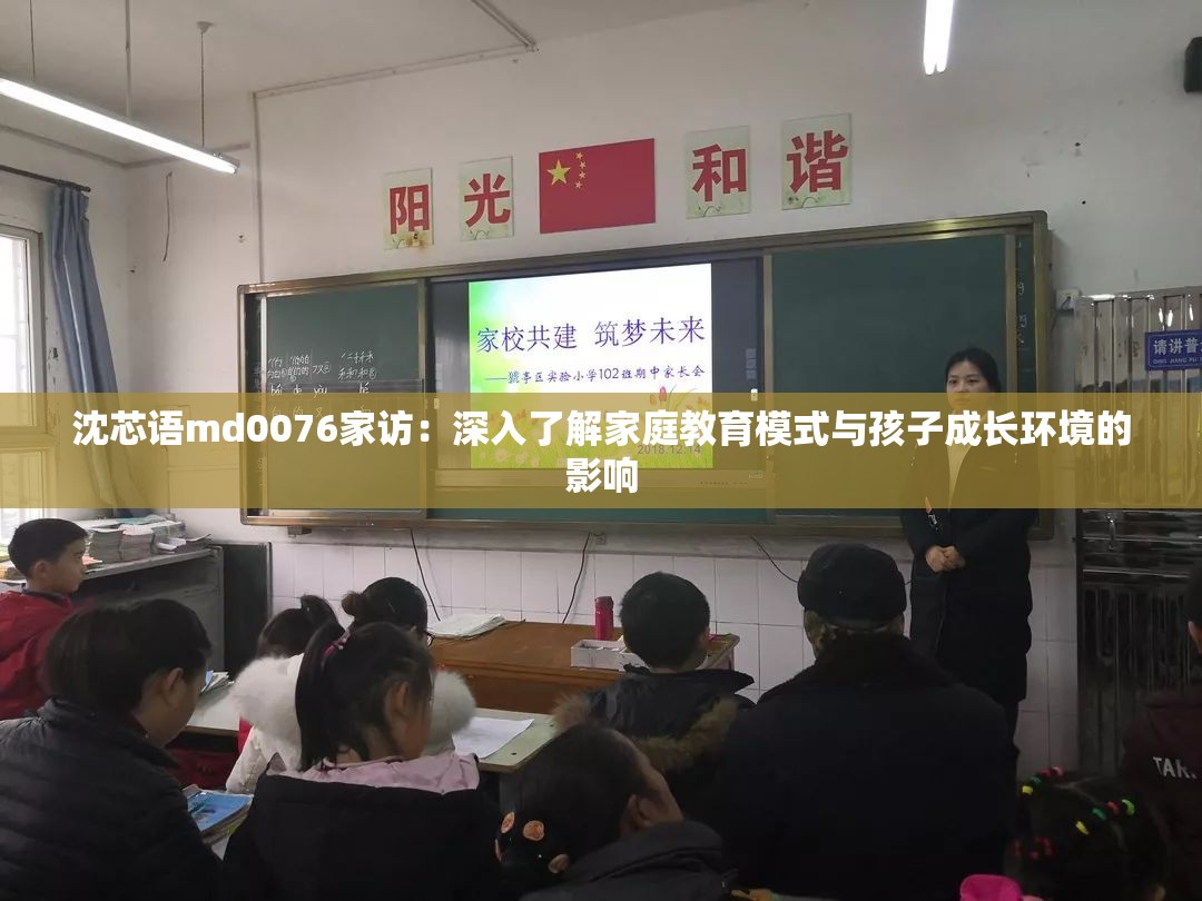 沈芯語(yǔ)md0076家訪：深入了解家庭教育模式與孩子成長(zhǎng)環(huán)境的影響