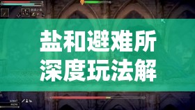 鹽和避難所深度玩法解析，掌握盾擊與彈反技巧的全面攻略