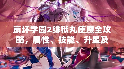 崩壞學(xué)園2緋獄丸使魔全攻略，屬性、技能、升星及適配裝備詳解