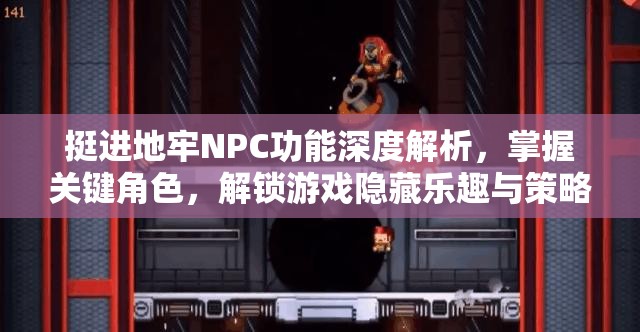 挺進地牢NPC功能深度解析，掌握關鍵角色，解鎖游戲隱藏樂趣與策略