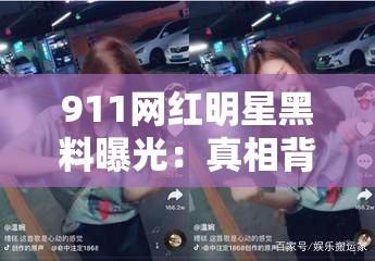 911網(wǎng)紅明星黑料曝光：真相背后隱藏的驚人細節(jié)與網(wǎng)絡熱議