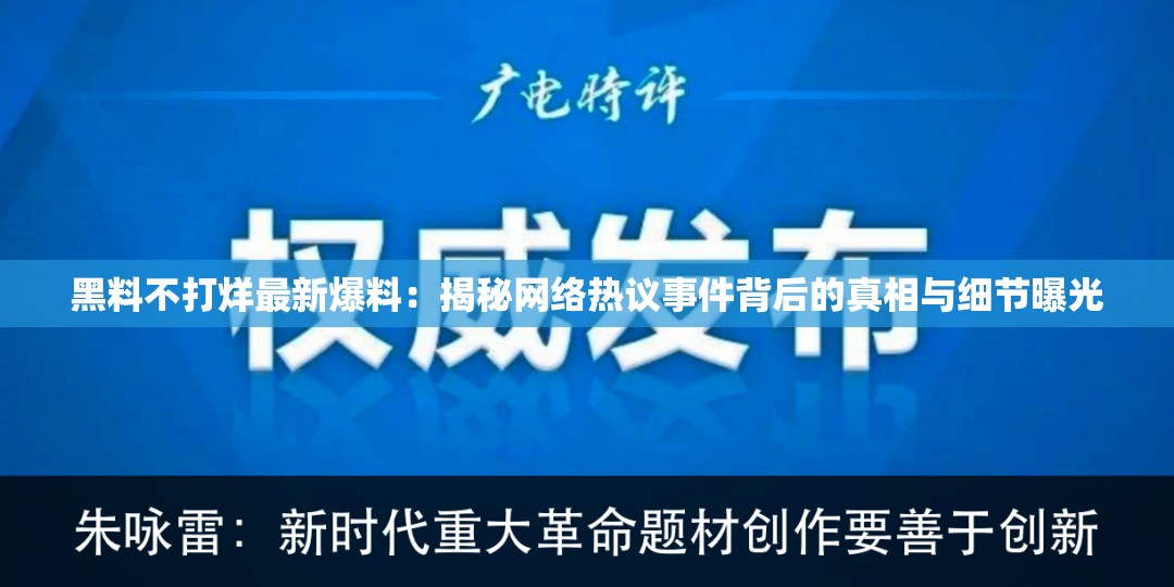 黑料不打烊最新爆料：揭秘網(wǎng)絡熱議事件背后的真相與細節(jié)曝光