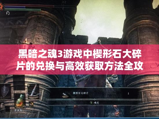 黑暗之魂3游戲中楔形石大碎片的兌換與高效獲取方法全攻略