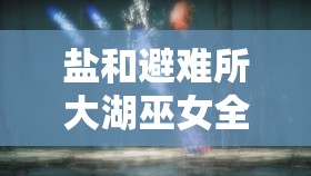 鹽和避難所大湖巫女全面打法攻略，掌握關(guān)鍵技巧，助你輕松突破難關(guān)