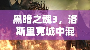 黑暗之魂3，洛斯里克城中混沌與秩序的復(fù)雜交織與終極對(duì)決
