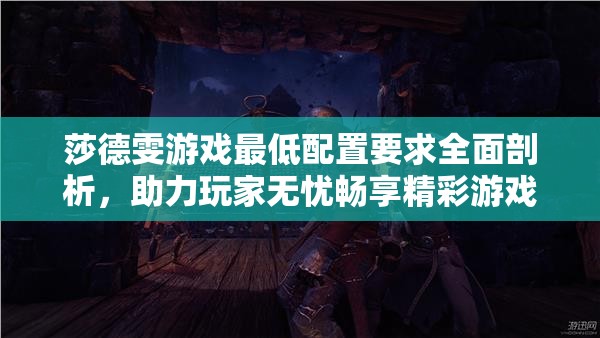莎德雯游戲最低配置要求全面剖析，助力玩家無(wú)憂暢享精彩游戲世界