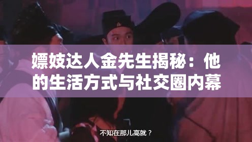 嫖妓達(dá)人金先生揭秘：他的生活方式與社交圈內(nèi)幕全解析