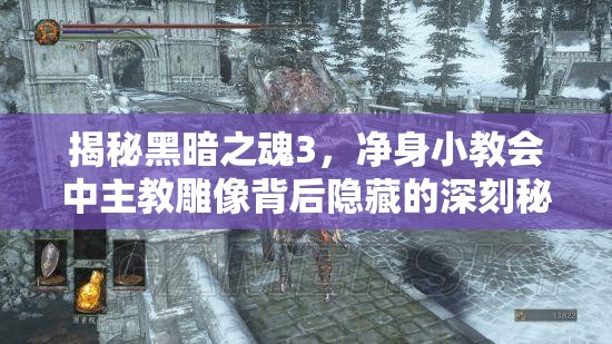揭秘黑暗之魂3，凈身小教會中主教雕像背后隱藏的深刻秘密