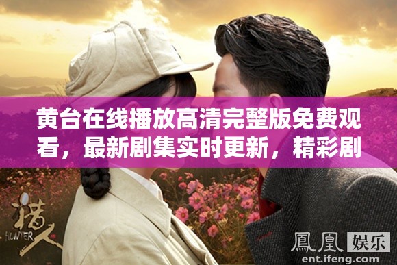 黃臺在線播放高清完整版免費觀看，最新劇集實時更新，精彩劇情不容錯過