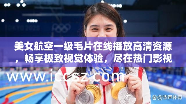 美女航空一級毛片在線播放高清資源，暢享極致視覺體驗，盡在熱門影視平臺