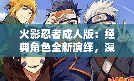 火影忍者成人版：經典角色全新演繹，深度解析劇情背后的情感糾葛與成長歷程