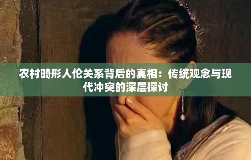 農(nóng)村畸形人倫關(guān)系背后的真相：傳統(tǒng)觀念與現(xiàn)代沖突的深層探討