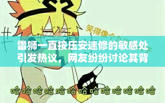 雷獅一直按壓安迷修的敏感處引發(fā)熱議，網(wǎng)友紛紛討論其背后原因與影響