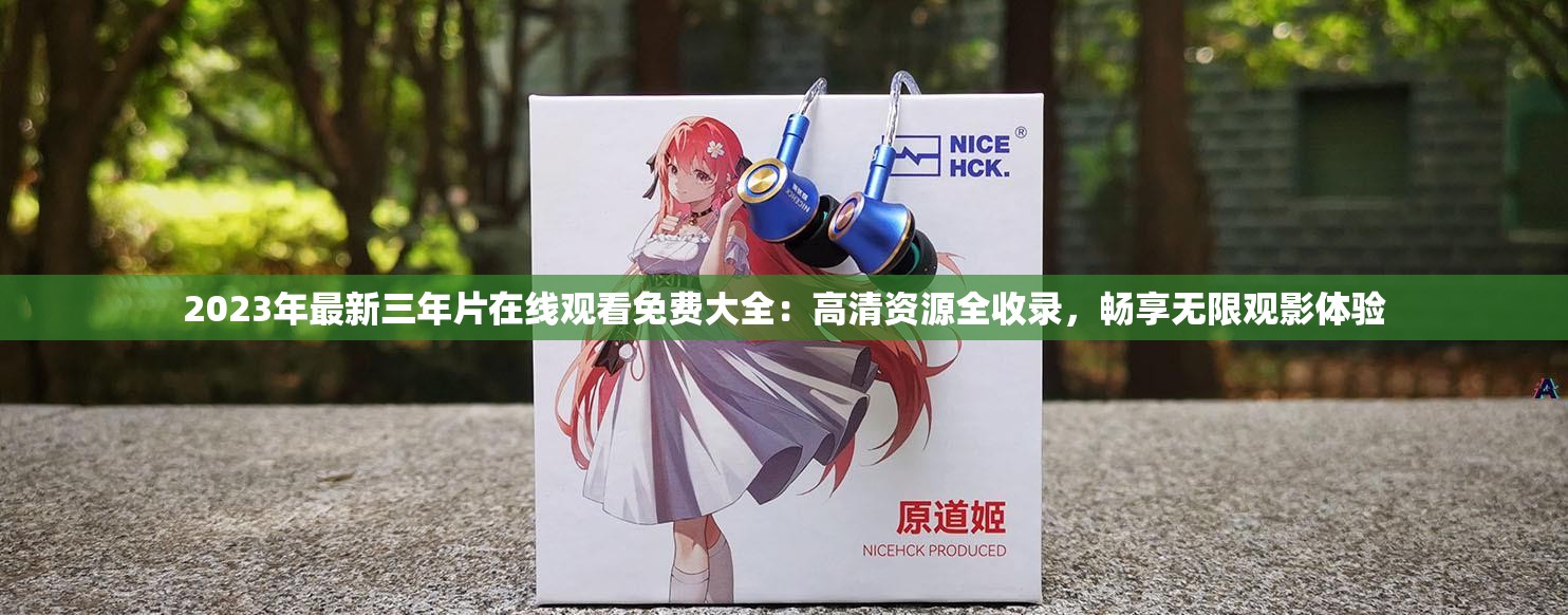 2023年最新三年片在線觀看免費大全：高清資源全收錄，暢享無限觀影體驗