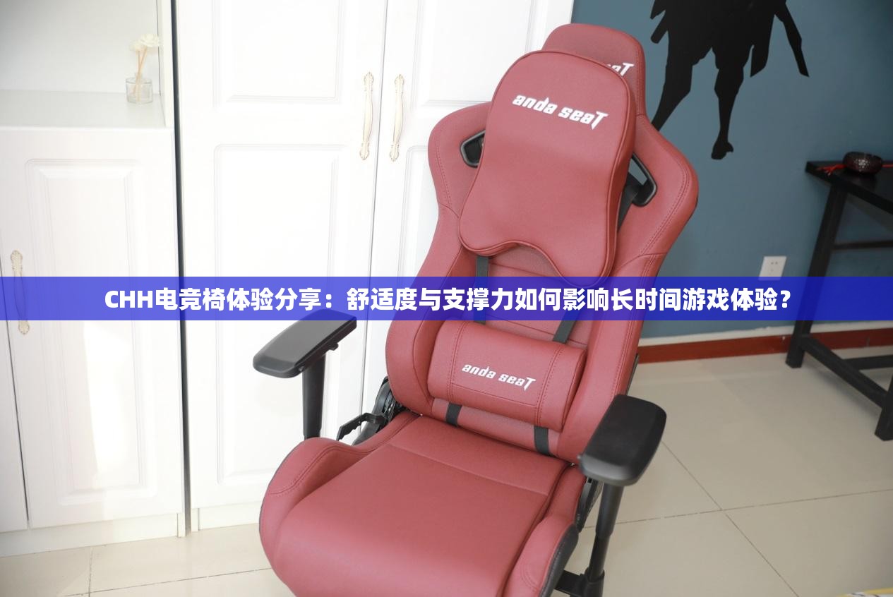 CHH電競椅體驗(yàn)分享：舒適度與支撐力如何影響長時(shí)間游戲體驗(yàn)？