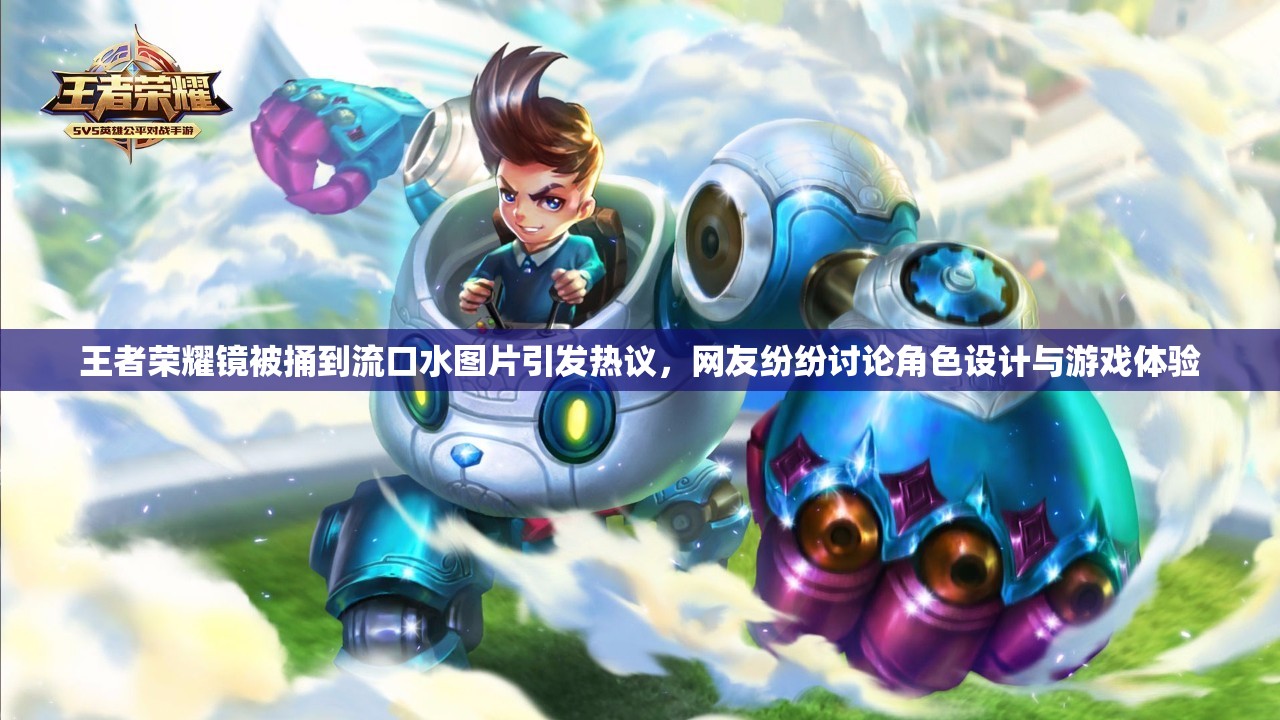 王者榮耀鏡被捅到流口水圖片引發(fā)熱議，網(wǎng)友紛紛討論角色設(shè)計(jì)與游戲體驗(yàn)