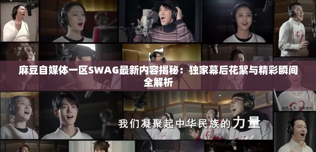 麻豆自媒體一區(qū)SWAG最新內(nèi)容揭秘：獨(dú)家幕后花絮與精彩瞬間全解析