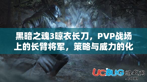 黑暗之魂3晾衣長(zhǎng)刀，PVP戰(zhàn)場(chǎng)上的長(zhǎng)臂將軍，策略與威力的化身